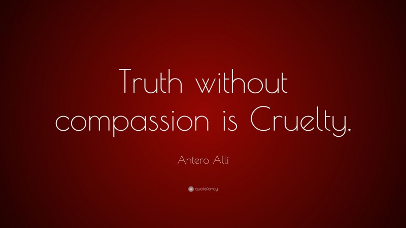 Antero Alli Quote: “Truth without compassion is Cruelty.”