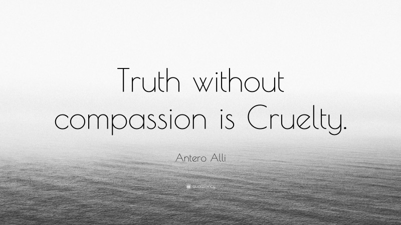 Antero Alli Quote: “Truth without compassion is Cruelty.”