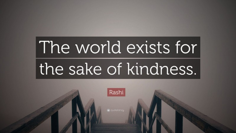 Rashi Quote: “The world exists for the sake of kindness.”