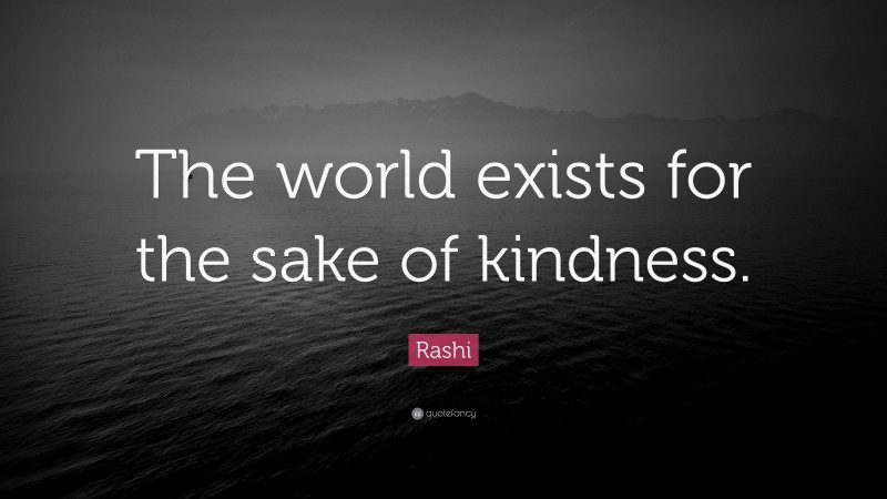 Rashi Quote: “The world exists for the sake of kindness.”