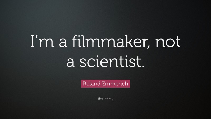 Roland Emmerich Quote: “I’m a filmmaker, not a scientist.”