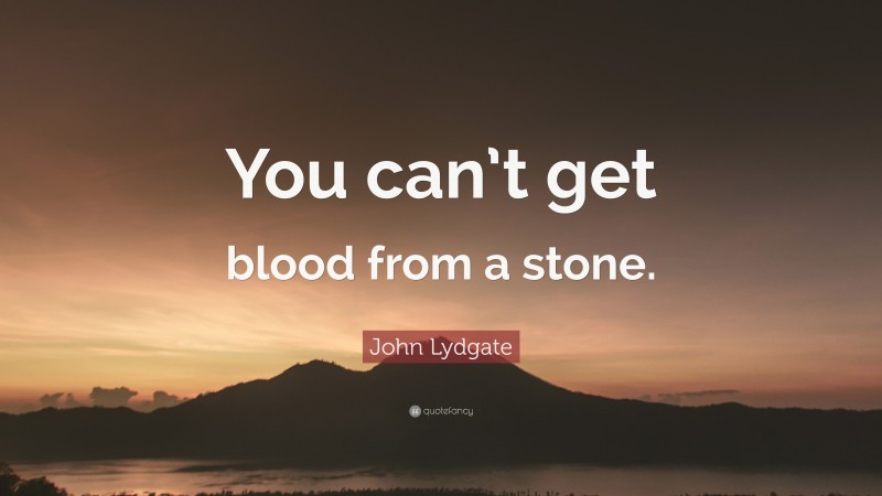 John Lydgate Quote: “You can’t get blood from a stone.”