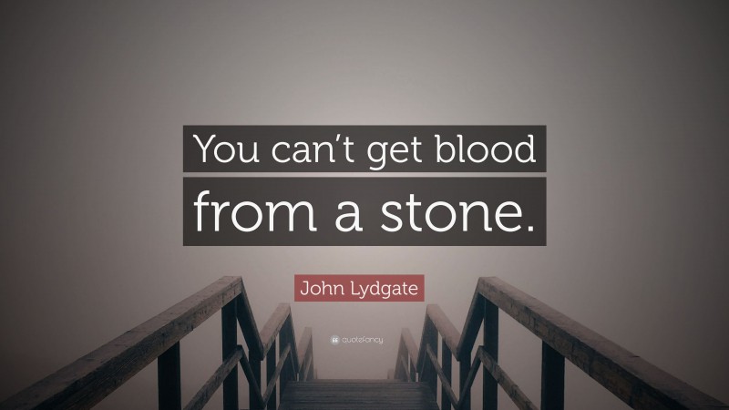 John Lydgate Quote: “You can’t get blood from a stone.”