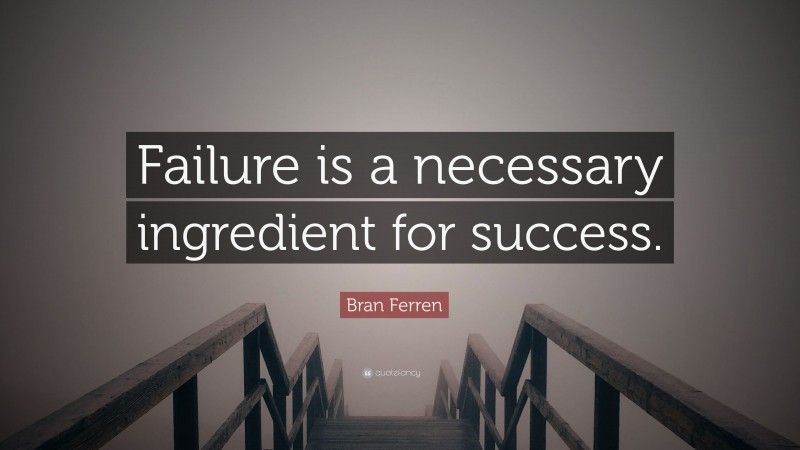 Bran Ferren Quote: “Failure is a necessary ingredient for success.”