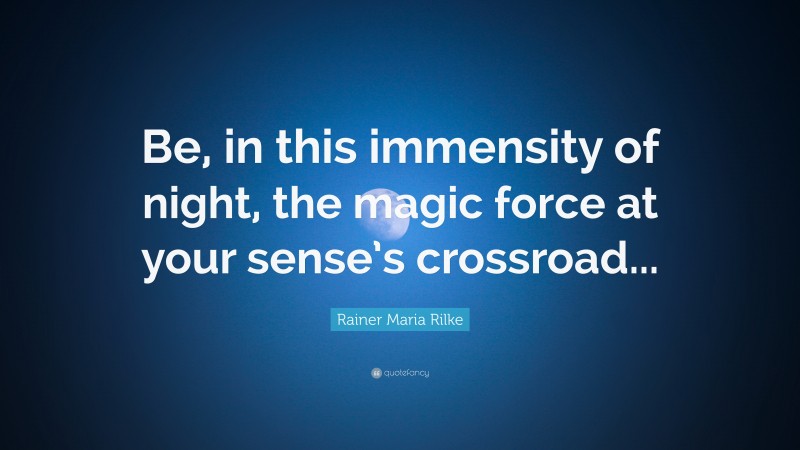 Rainer Maria Rilke Quote: “Be, in this immensity of night, the magic force at your sense’s crossroad...”