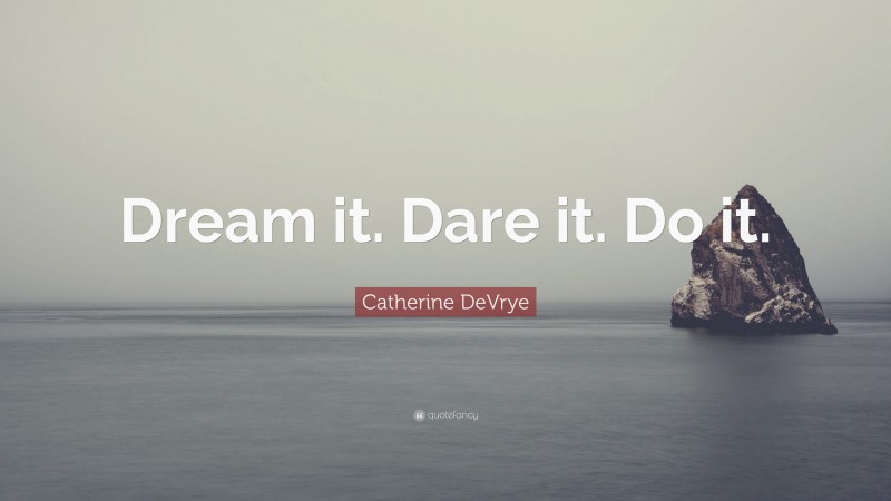 Catherine DeVrye Quote: “Dream it. Dare it. Do it.”
