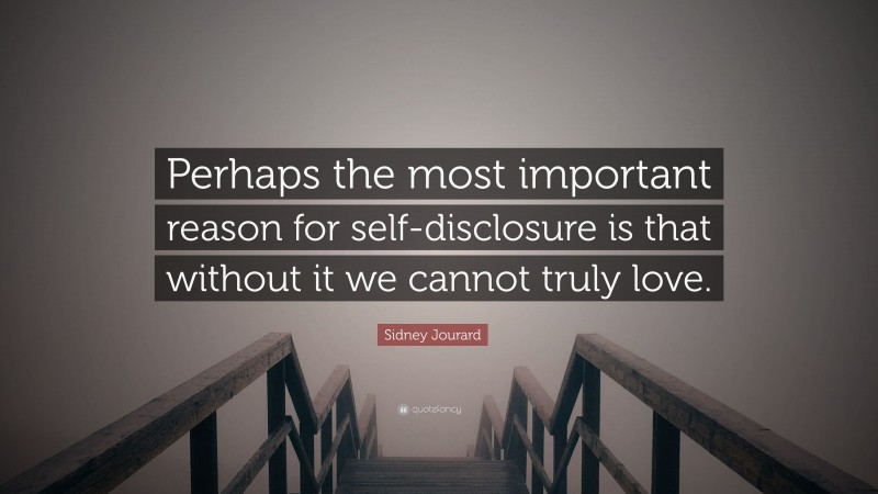 Sidney Jourard Quote: “Perhaps the most important reason for self-disclosure is that without it we cannot truly love.”