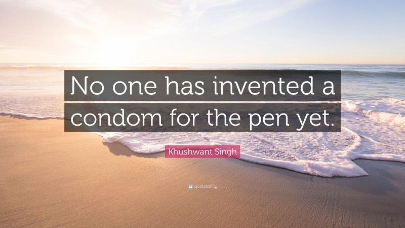 Khushwant Singh Quote: “No one has invented a condom for the pen yet.”