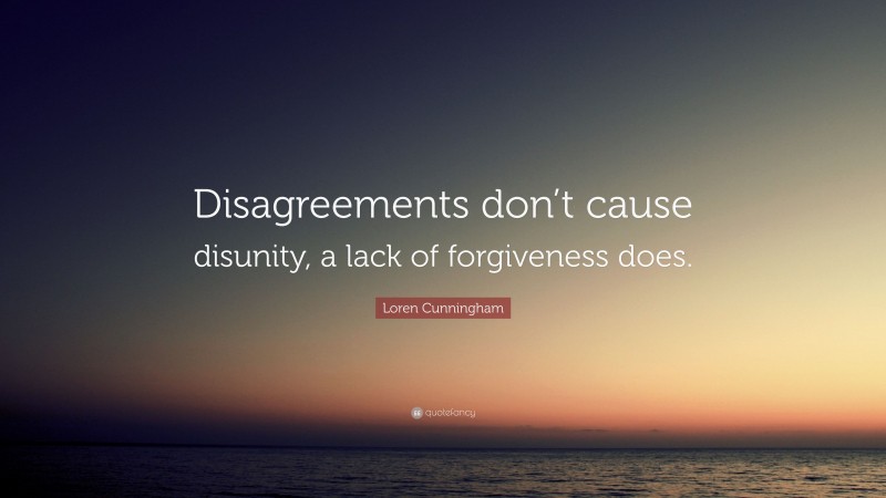 Loren Cunningham Quote: “Disagreements don’t cause disunity, a lack of forgiveness does.”