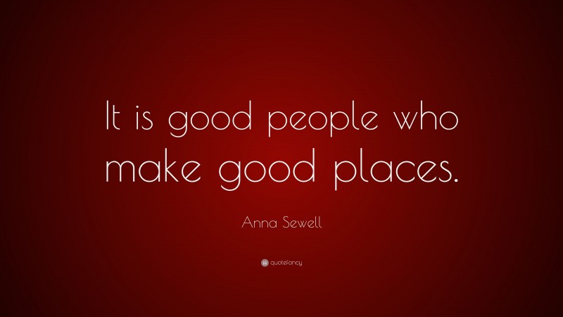 Anna Sewell Quote: “It is good people who make good places.”