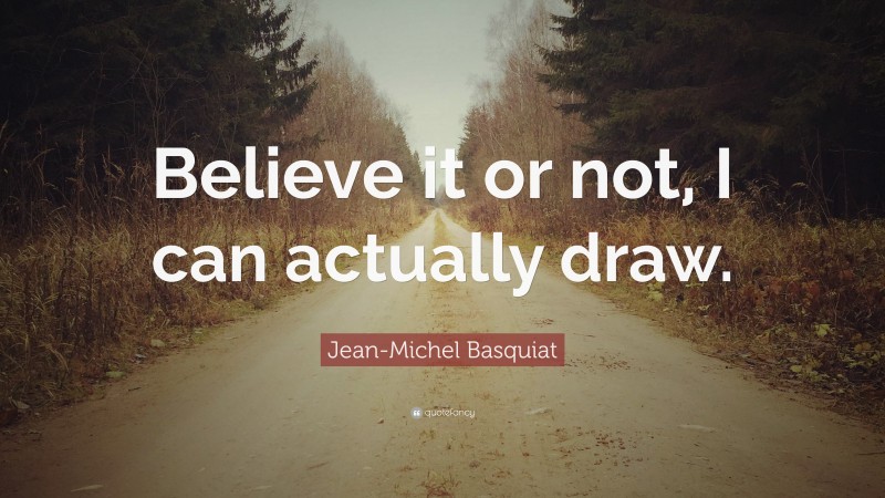 Jean-Michel Basquiat Quote: “Believe it or not, I can actually draw.”