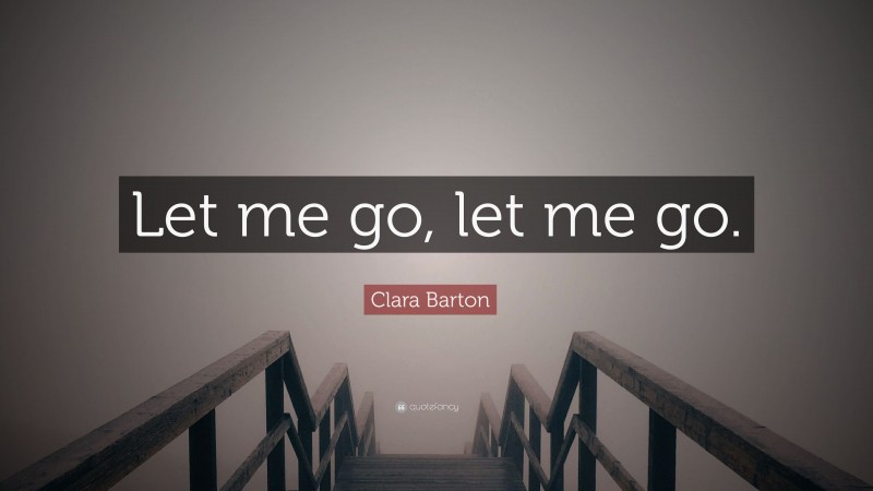 Clara Barton Quote: “Let me go, let me go.”
