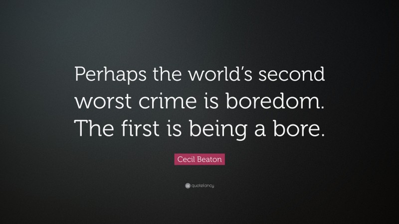 Cecil Beaton Quote: “Perhaps the world’s second worst crime is boredom. The first is being a bore.”