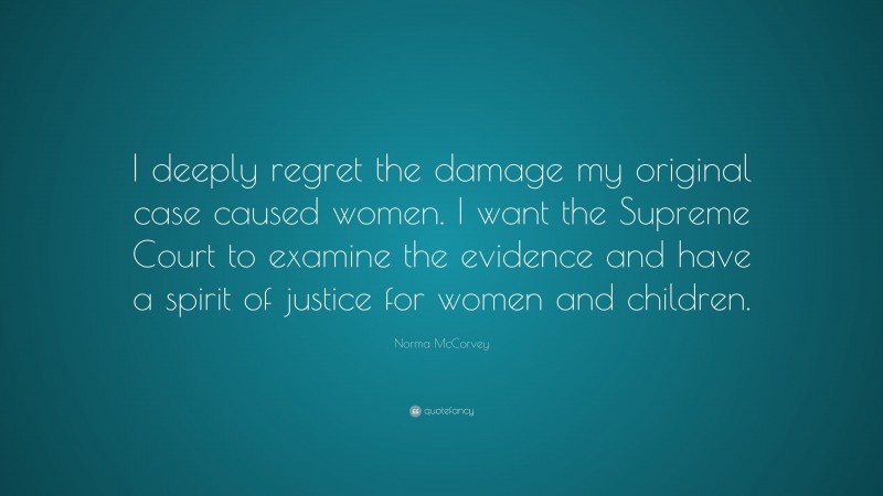 Norma McCorvey Quote: “I deeply regret the damage my original case caused women. I want the Supreme Court to examine the evidence and have a spirit of justice for women and children.”