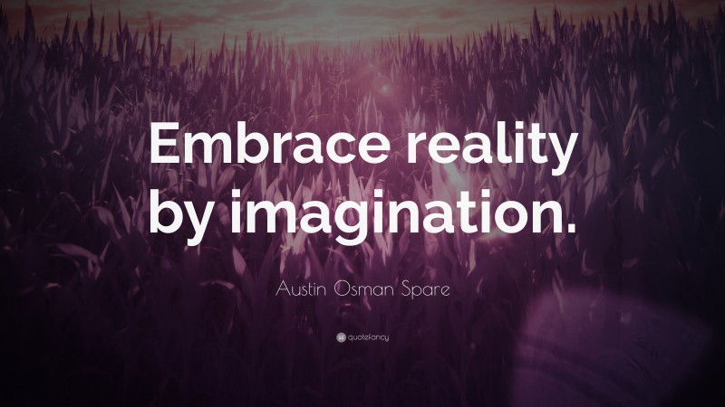 Austin Osman Spare Quote: “Embrace reality by imagination.”