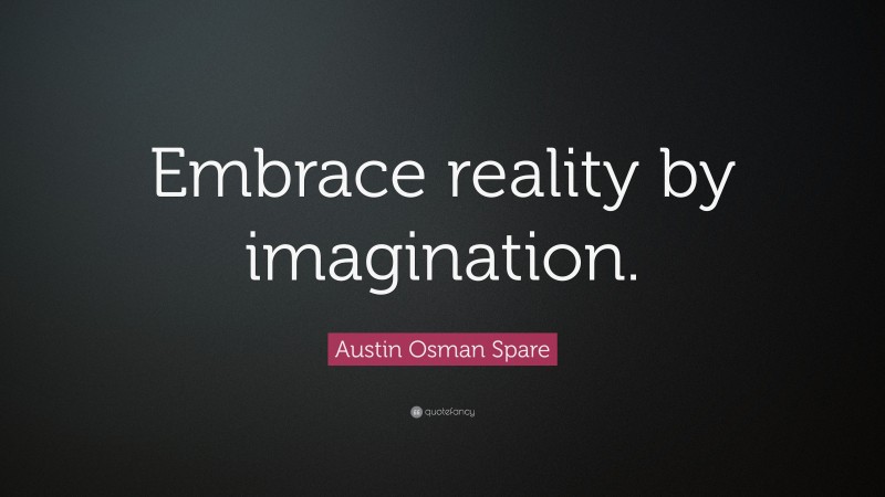 Austin Osman Spare Quote: “Embrace reality by imagination.”