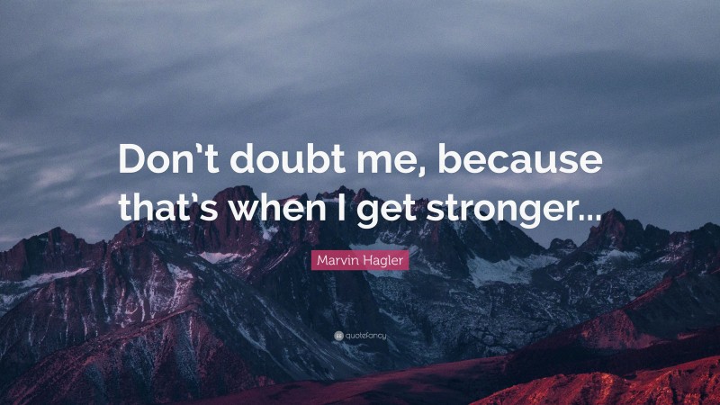 Marvin Hagler Quote: “Don’t doubt me, because that’s when I get stronger...”