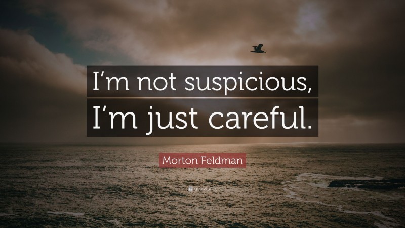 Morton Feldman Quote: “I’m not suspicious, I’m just careful.”