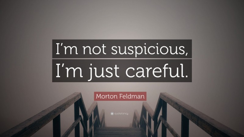 Morton Feldman Quote: “I’m not suspicious, I’m just careful.”