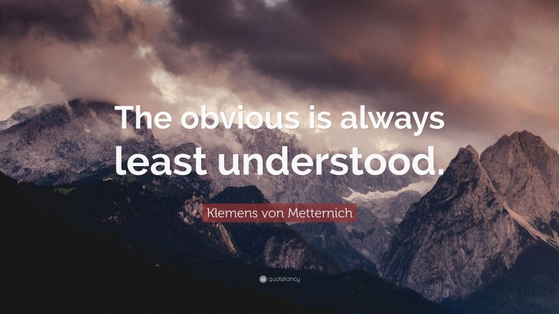 Klemens von Metternich Quote: “The obvious is always least understood.”