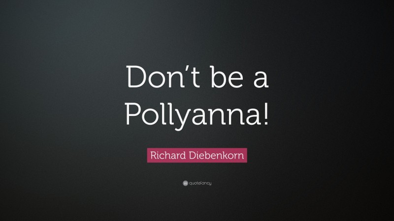 Richard Diebenkorn Quote: “Don’t be a Pollyanna!”