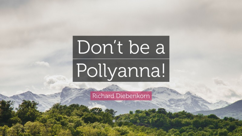 Richard Diebenkorn Quote: “Don’t be a Pollyanna!”