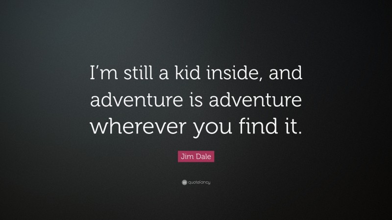 Jim Dale Quote: “I’m still a kid inside, and adventure is adventure wherever you find it.”