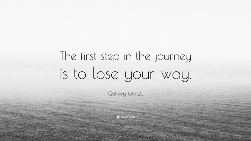 Galway Kinnell Quote: “The first step in the journey is to lose your way.”