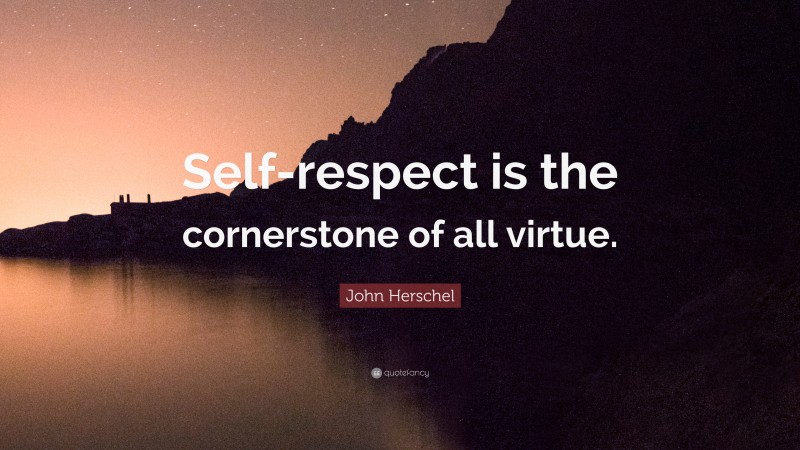 John Herschel Quote: “Self-respect is the cornerstone of all virtue.”