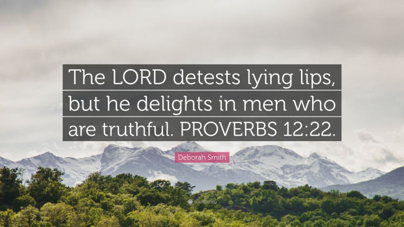 Deborah Smith Quote: “The LORD detests lying lips, but he delights in men who are truthful. PROVERBS 12:22.”