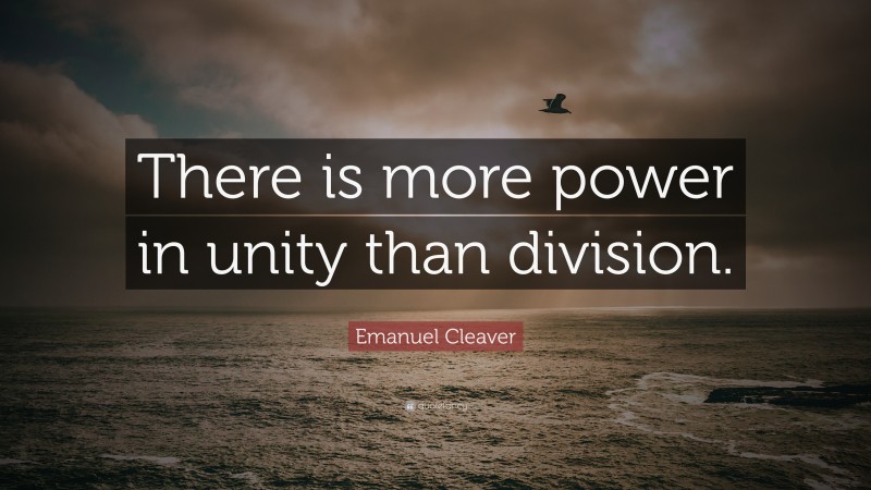 Emanuel Cleaver Quote: “There is more power in unity than division.”