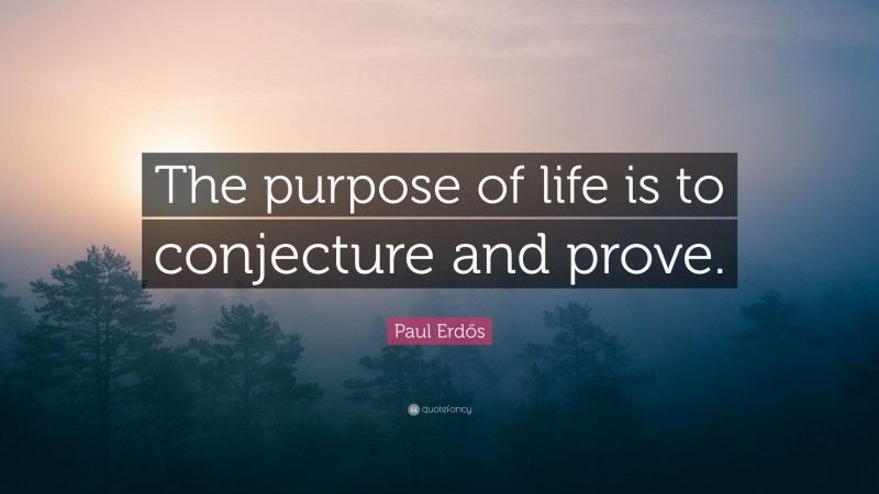 Paul Erdős Quote: “The purpose of life is to conjecture and prove.”