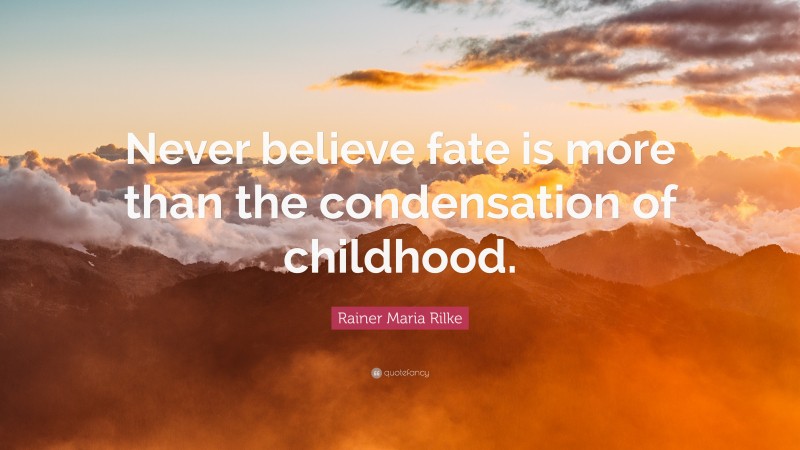 Rainer Maria Rilke Quote: “Never believe fate is more than the condensation of childhood.”