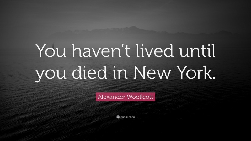 Alexander Woollcott Quote: “You haven’t lived until you died in New York.”