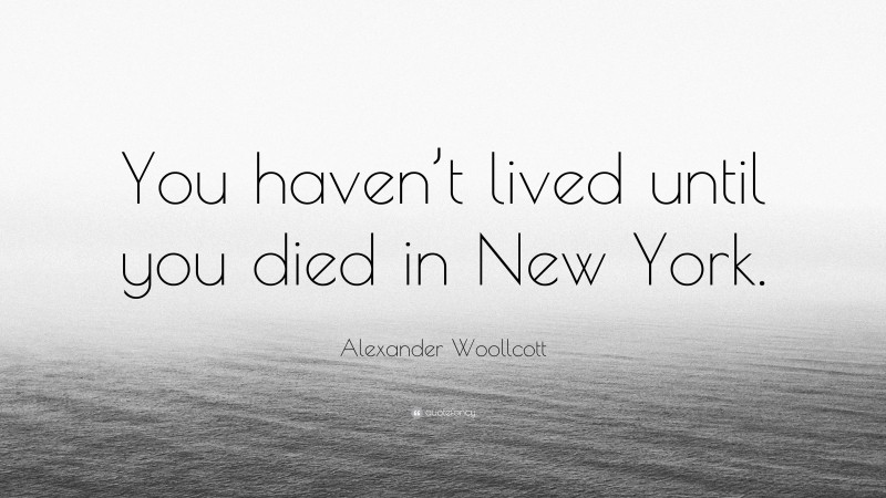 Alexander Woollcott Quote: “You haven’t lived until you died in New York.”