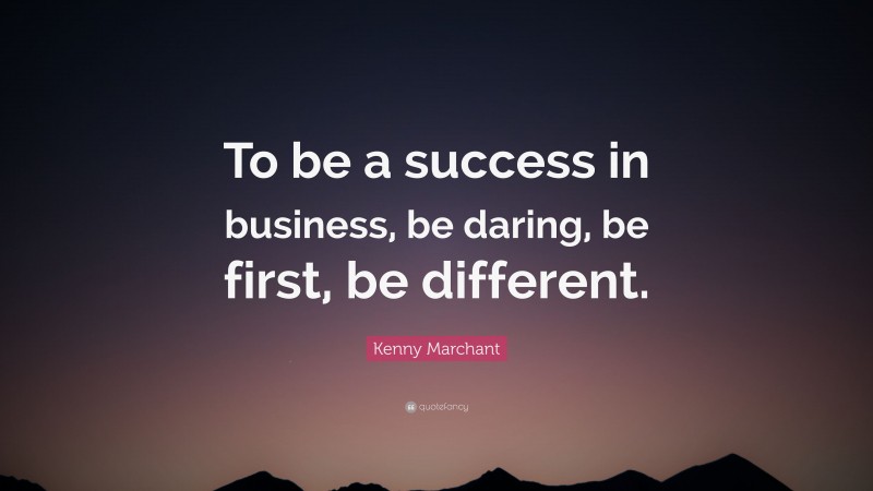 Kenny Marchant Quote: “To be a success in business, be daring, be first, be different.”