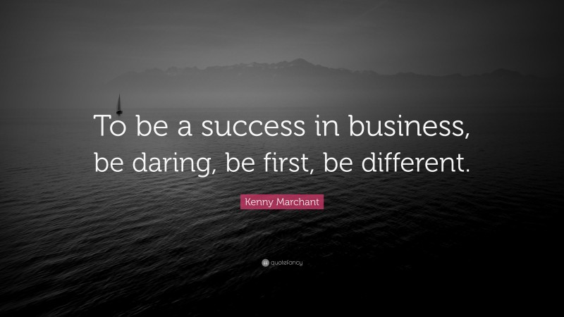Kenny Marchant Quote: “To be a success in business, be daring, be first, be different.”