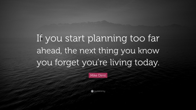 Mike Dirnt Quote: “If you start planning too far ahead, the next thing you know you forget you’re living today.”