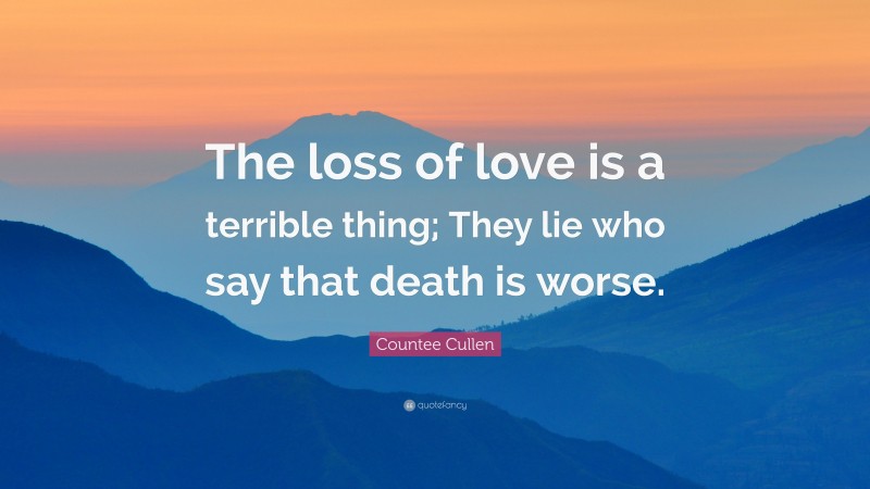Countee Cullen Quote: “The loss of love is a terrible thing; They lie who say that death is worse.”