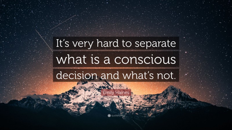 Emily Haines Quote: “It’s very hard to separate what is a conscious decision and what’s not.”