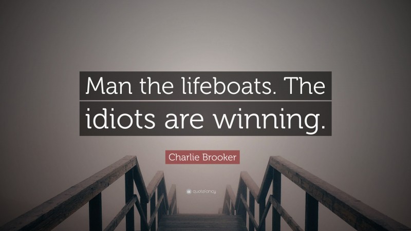 Charlie Brooker Quote: “Man the lifeboats. The idiots are winning.”