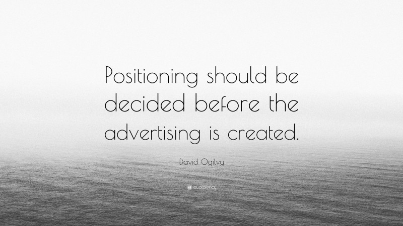 David Ogilvy Quote: “Positioning should be decided before the advertising is created.”