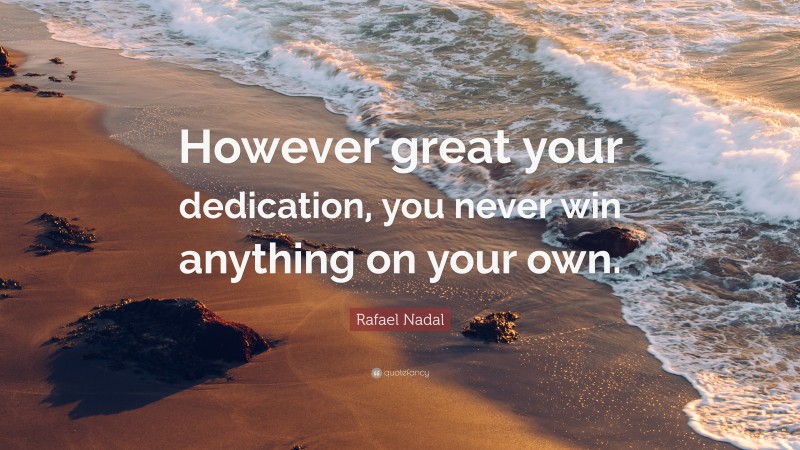 Rafael Nadal Quote: “However great your dedication, you never win anything on your own.”