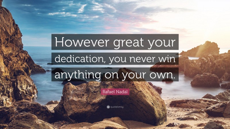 Rafael Nadal Quote: “However great your dedication, you never win anything on your own.”