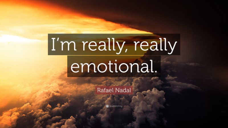Rafael Nadal Quote: “I’m really, really emotional.”