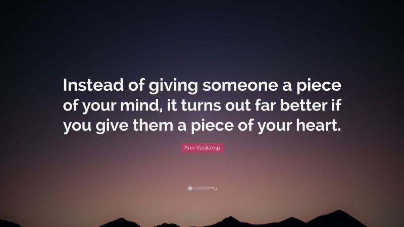 Ann Voskamp Quote: “Instead of giving someone a piece of your mind, it turns out far better if you give them a piece of your heart.”
