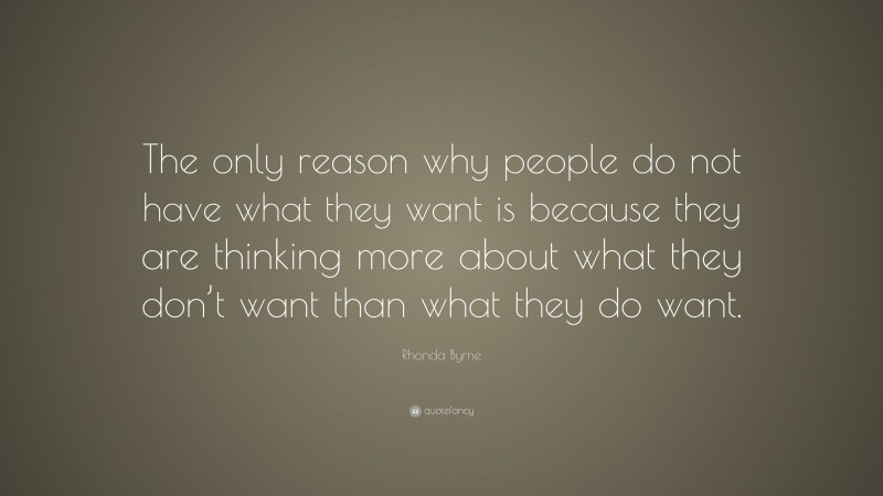 Rhonda Byrne Quote: “The only reason why people do not have what they want is because they are thinking more about what they don’t want than what they do want.”