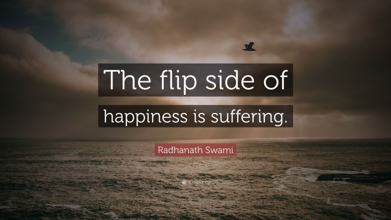 Radhanath Swami Quote: “The flip side of happiness is suffering.”