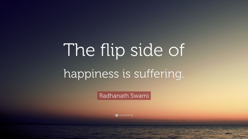 Radhanath Swami Quote: “The flip side of happiness is suffering.”