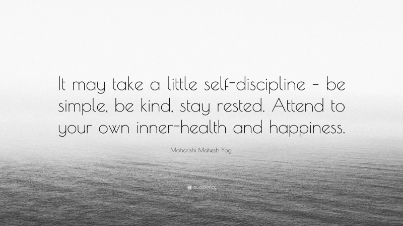 Maharishi Mahesh Yogi Quote: “It may take a little self-discipline – be simple, be kind, stay rested. Attend to your own inner-health and happiness.”